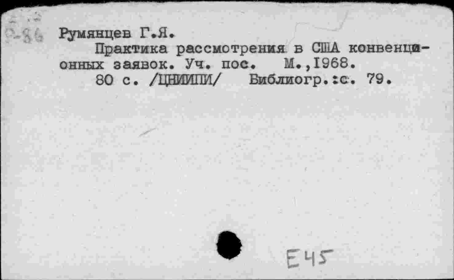 ﻿Румянцев Г.Я.
Практика рассмотрения в США конвенци онных заявок. Уч. пос. М.,1968.
80 с. /ДОПИЛИ/ Библиогр.хс. 79.